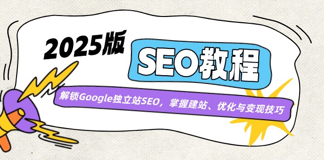 （14470期）2025版SEO教程：解锁Google独立站SEO，掌握建站、优化与变现技巧-赚钱网