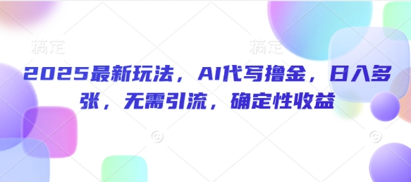 2025最新玩法，AI代写撸金，日入多张，无需引流，确定性收益-赚钱网