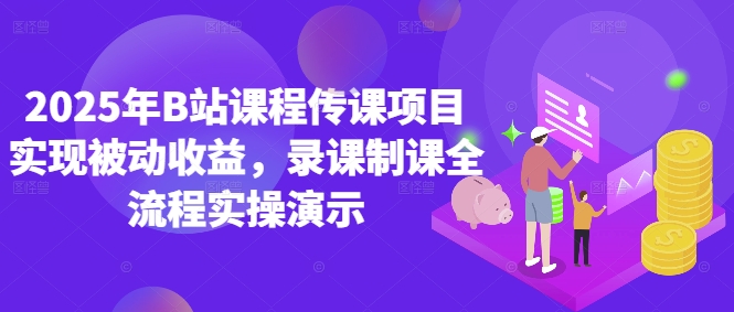 2025年B站课程传课项目实现被动收益，录课制课全流程实操演示-赚钱网