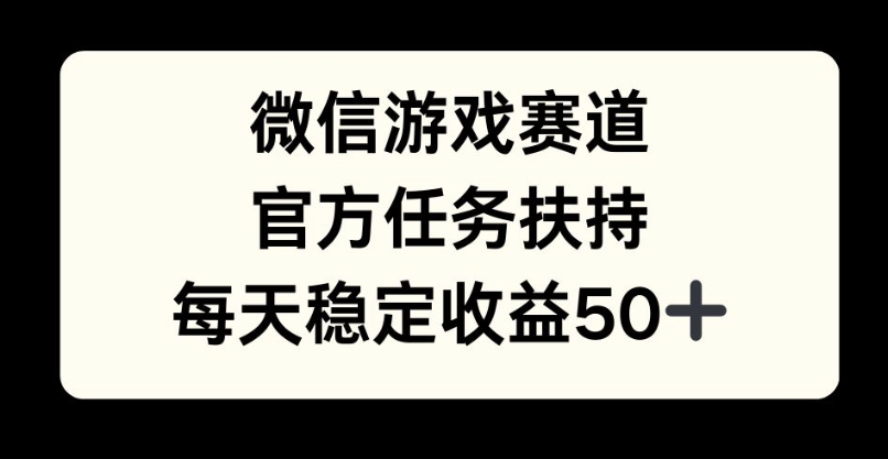 微信游戏赛道，官方任务扶持，每天收益保底50+-赚钱网