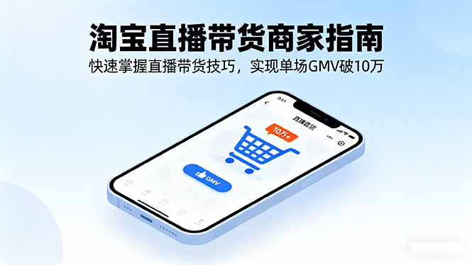 淘宝直播带货商家指南，快速掌握直播带货技巧，实现单场GMV破10万-赚钱网