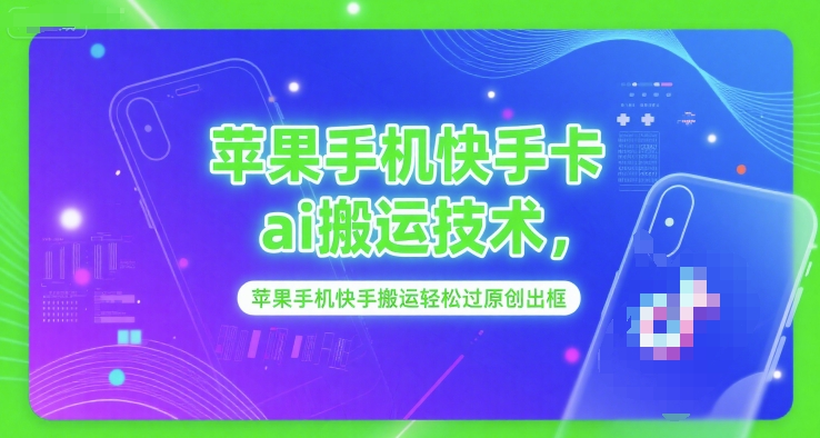 苹果手机快手卡ai搬运技术，苹果手机快手搬运轻松过原创出框-赚钱网