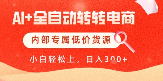 【AI+全自动转转电商】内部专属低价货源，全网首发，单日轻松变现几张【揭秘】-赚钱网