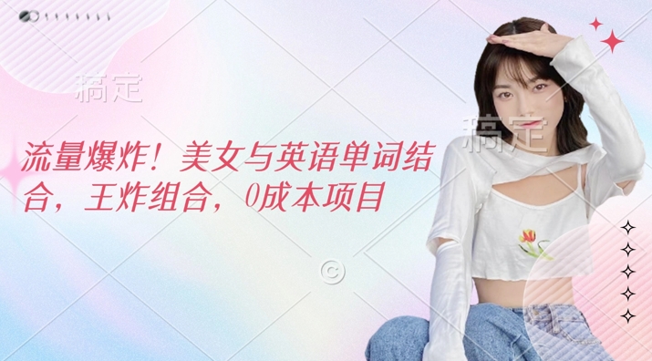 流量爆炸，美女与英语单词结合，王炸组合，0成本项目-赚钱网