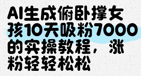 AI生成俯卧撑女孩，10天吸粉7000的实操教程，涨粉轻轻松松-赚钱网