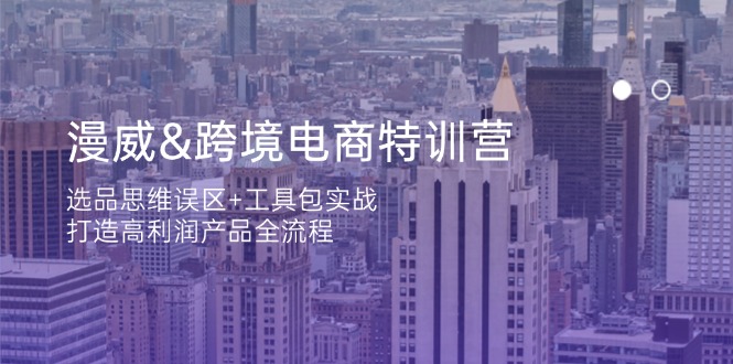 （14295期）漫威 跨境电商特训营：选品思维误区+工具包实战，打造高利润产品全流程-赚钱网