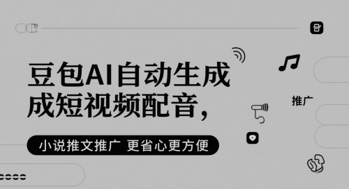 豆包AI自动生成短视频配音，小说推文推广更省心更方便-赚钱网