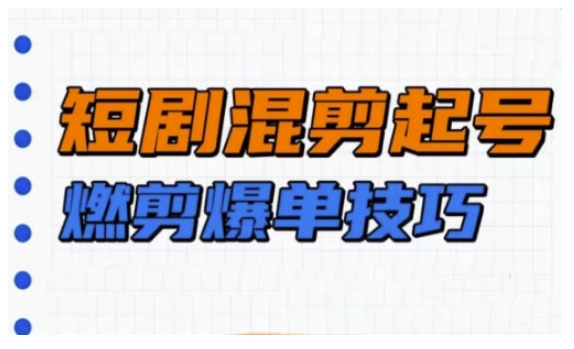 短剧实操教学，短剧混剪起号燃剪爆单技巧-赚钱网