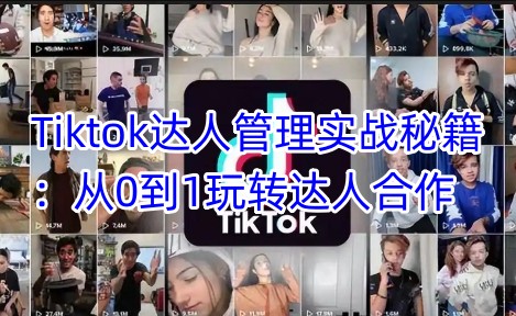 Tiktok达人管理实战秘籍：从0到1玩转达人合作-赚钱网