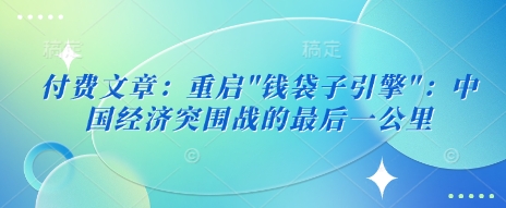 付费文章：重启”钱袋子引擎”：中国经济突围战的最后一公里-赚钱网