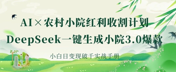 AI+农村小院红利收割：DeepSeek一键生成小院3.0爆款，小白日变现破千实战手册-赚钱网