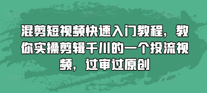 混剪短视频快速入门教程，教你实操剪辑千川的一个投流视频，过审过原创-赚钱网