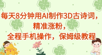 每天8分钟用AI制作3D古诗词，精准涨粉，全程手机操作，保姆级教程-赚钱网