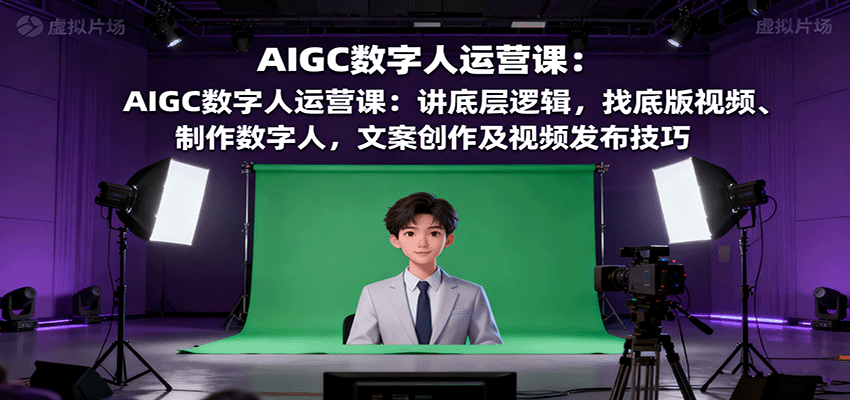 AIGC数字人运营课：讲底层逻辑，找底版视频、制作数字人，文案创作及视频发布技巧-赚钱网