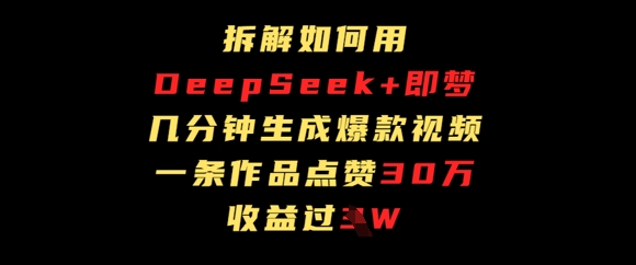 拆解如何用deep seek+即梦做爆款短视频，一条作品收益过W-赚钱网