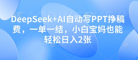 DeepSeek+AI自动写PPT挣稿费，一单一结，小白宝妈也能轻松日入2张-赚钱网
