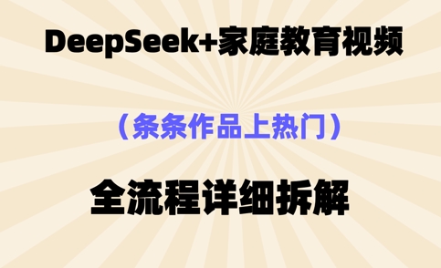 Deepseek制作家庭教育类视频，条条作品上热门，全流程拆解-赚钱网