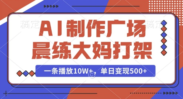 AI制作广场晨练大妈打架，一条播放10W+，单日变现多张【揭秘】-赚钱网