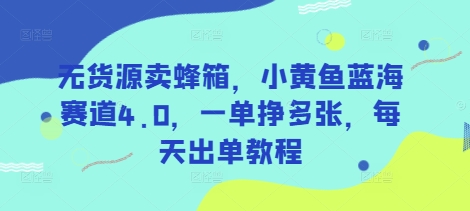 无货源卖蜂箱，小黄鱼蓝海赛道4.0，一单挣多张，每天出单教程-赚钱网