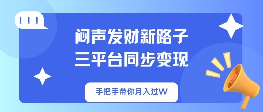 （14182期）闷声发财新路子！三平台同步变现，手把手带你月入过W-赚钱网
