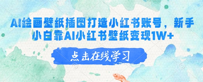 AI绘画壁纸插图打造小红书账号，新手小白靠AI小红书壁纸变现1W+-赚钱网