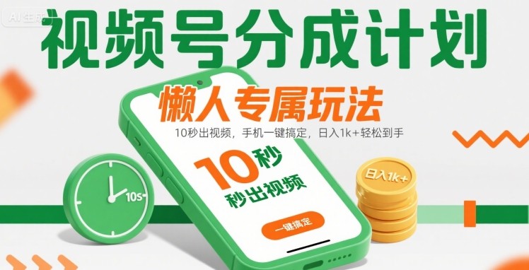 视频号分成计划懒人专属玩法：10 秒出视频，手机一键搞定，日入1k+ 轻松到手【揭秘】-赚钱网