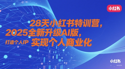 28天小红书特训营，2025全新升级AI版，打造个人IP，实现个人商业化-赚钱网