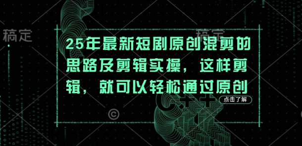 25年最新短剧原创混剪的思路及剪辑实操，这样剪辑，就可以轻松通过原创-赚钱网