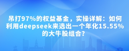 付费文章：吊打97%的权益基金，实操详解：如何利用deepseek来选出一个年化15.55%的大牛股组合?-赚钱网