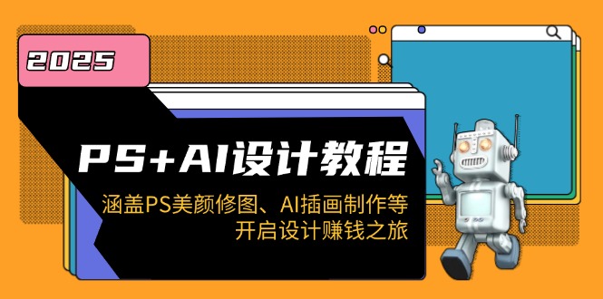 （14103期）PS+AI设计教程：涵盖PS美颜修图、AI插画制作等，开启设计赚钱之旅-赚钱网