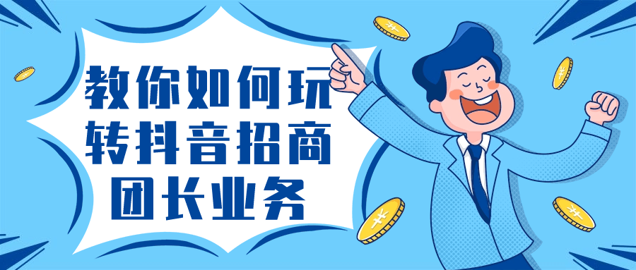教你如何玩转抖音招商团长业务-赚钱网