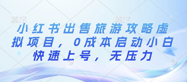 小红书出售旅游攻略虚拟项目，0成本启动小白快速上号，无压力-赚钱网