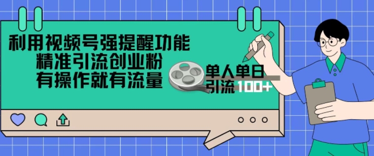 利用视频号强提醒功能，精准引流创业粉，搬砖式引流，有操作就有流量，单人单日引流100+-赚钱网