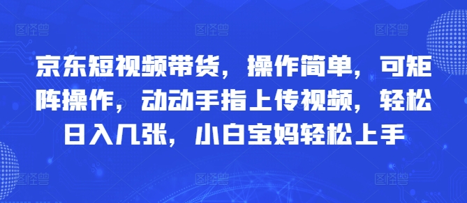 京东短视频带货，操作简单，可矩阵操作，动动手指上传视频，轻松日入几张，小白宝妈轻松上手-赚钱网
