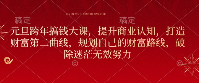 元旦跨年搞钱大课，提升商业认知，打造财富第二曲线，规划自己的财富路线，破除迷茫无效努力-赚钱网