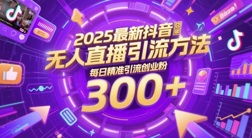 2025最新抖音无人直播引流方法，每日精准引流创业粉300+-赚钱网