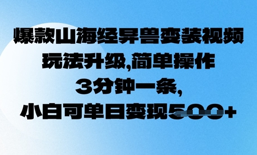 爆款山海经异兽变装视频，玩法升级，简单操作，3分钟一条， 小白可单日变现5张-赚钱网