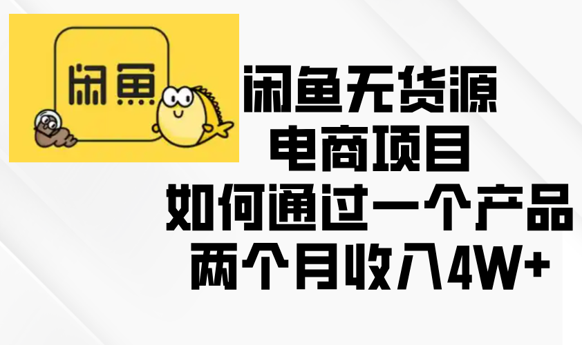 （13658期）闲鱼无货源电商项目，如何通过一个产品两个月收入4W+-赚钱网