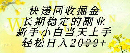 快递回收掘金项目，长期稳定的副业，新手小白当天上手，轻松日入1k+【揭秘】-赚钱网