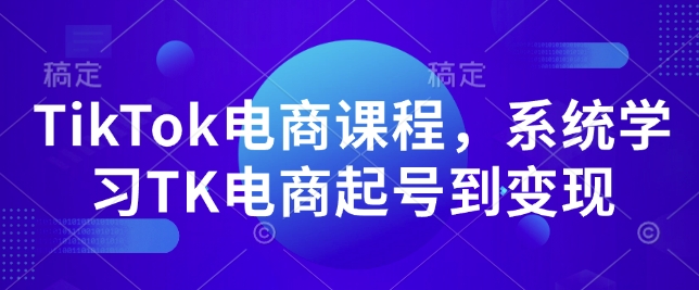 TikTok电商课程，​系统学习TK电商起号到变现-赚钱网