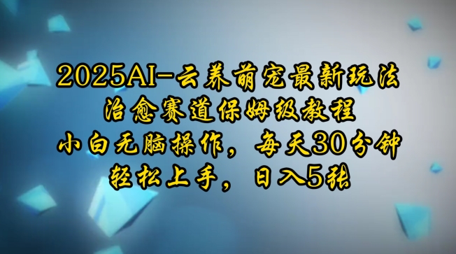2025AI云养萌宠最新玩法，治愈赛道保姆级教程，小白无脑操作，每天30分钟，轻松上手，日入5张-赚钱网