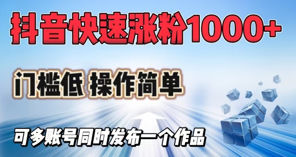 抖音快速涨1000+粉，门槛低操作简单，可多账号同时发布一个作品-赚钱网