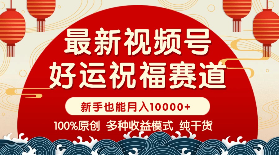 （14048期）视频号【好运祝福】暴力赛道，商品橱窗-创作分成 条条爆 小白轻松上手 …-赚钱网