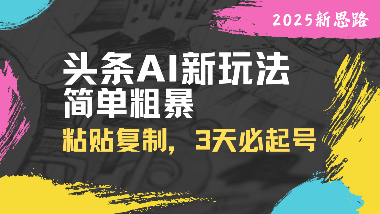 （14105期）头条AI新玩法，简单粗暴，仅需粘贴复制，三天必起号-赚钱网