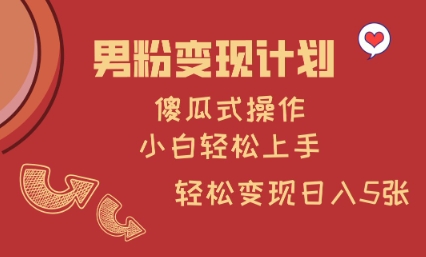 男粉变现计划，傻瓜式操作，小白轻松日入多张【揭秘】-赚钱网