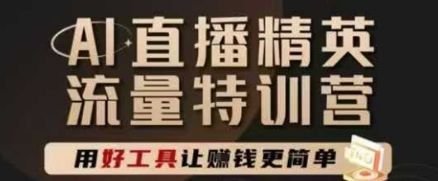 AI直播精英官方特训营，直播底层逻辑和ai实操技巧，用好工具让挣米更简单-赚钱网