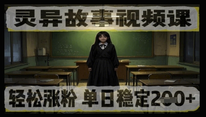 灵异故事视频课，轻松涨粉，单日稳定2张+-赚钱网
