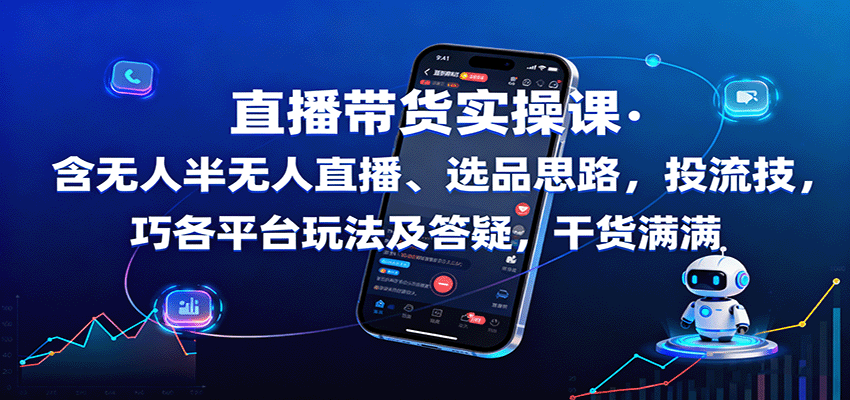 直播带货实操课：含无人半无人直播、选品思路，投流技巧，各平台玩法及答疑，干货满满-赚钱网