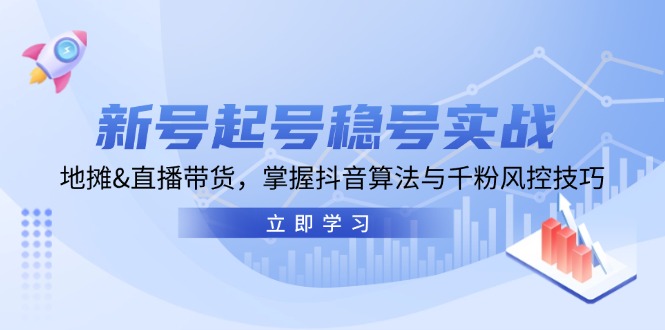 （13071期）新号起号稳号实战：地摊&直播带货，掌握抖音算法与千粉风控技巧-赚钱网