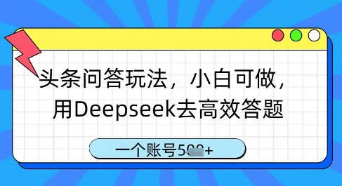 头条问答玩法，小白可做，用Deepseek去高效答题，一个账号几张-赚钱网